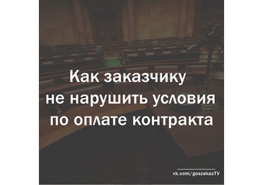 Как заказчику не нарушить условия по оплате контракта