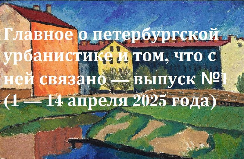 Главное о петербургской урбанистике и том, что с ней связано - обзор @dnlvrnn — выпуск 1 (1 — 14 апреля 2025 года)