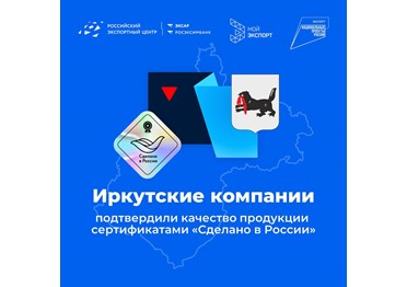 Иркутская область укрепляет позиции на мировом рынке! Уже восемь региональных компаний получили сертификаты «Сделано в России» 
