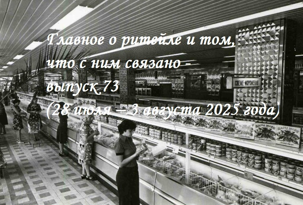 Главное о ритейле и том, что с ним связано - обзор @producttoday - выпуск 73 (28 июля – 3 августа 2025 года)