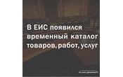 В ЕИС запущен временный каталог товаров, работ, услуг