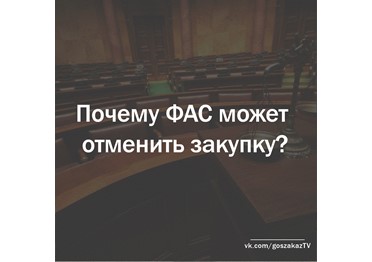 Госзаказ - практика: почему ФАС может отменить закупку
