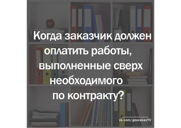 Госзаказчик должен оплачивать работы, исполненные сверх необходимого по контракту