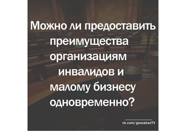 Госзаказ - практика: можно ли предоставить преимущества организациям инвалидов и малому бизнесу одновременно