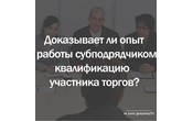 Доказывает ли опыт работы субподрядчиком квалификацию участника торгов?